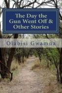 The Day the Gun Went Off & Other Stories: A Collection of Short Stories di Dr Olabisi T. Gwamna edito da Createspace Independent Publishing Platform