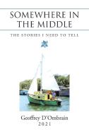 SOMEWHERE IN THE MIDDLE: THE STORIES I N di GEOFFREY D'OMBRAIN edito da LIGHTNING SOURCE UK LTD