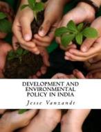 Development and Environmental Policy in India di Jesse VanZandt edito da Createspace Independent Publishing Platform