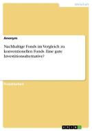 Nachhaltige Fonds im Vergleich zu konventionellen Fonds. Eine gute Investitionsalternative? di Anonym edito da GRIN Verlag