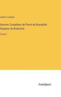 Oeuvres Complètes de Pierre de Bourdeille Seigneur de Brantome di Ludovic Lalanne edito da Anatiposi Verlag