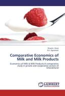 Comparative Economics of Milk and Milk Products di Shweta Arora, A. K. Agnohotri edito da LAP Lambert Academic Publishing