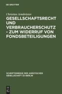 Gesellschaftsrecht und Verbraucherschutz - Zum Widerruf von Fondsbeteiligungen di Christian Armbrüster edito da De Gruyter