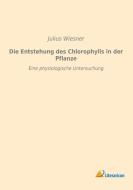Die Entstehung des Chlorophylls in der Pflanze di Julius Wiesner edito da Literaricon Verlag UG