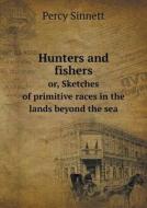 Hunters And Fishers Or, Sketches Of Primitive Races In The Lands Beyond The Sea di Percy Sinnett edito da Book On Demand Ltd.