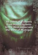 An Index Of Pioneers From Massachusetts To The West, Especially The State Of Michigan di Charles Allcott Flagg edito da Book On Demand Ltd.