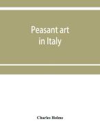 Peasant art in Italy di Charles Holme edito da Alpha Editions