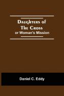 Daughters Of The Cross di Daniel C. Eddy edito da Alpha Editions