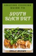 Amazing Cooking Guide To South Beach Diet di Brown Emily Brown edito da Independently Published