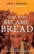 God Who Became Bread: A True Story of Starving, Feasting, and Feeding Others di Emily T. Wierenga edito da WHITAKER HOUSE