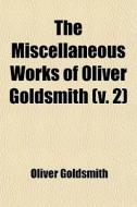 The Miscellaneous Works Of Oliver Goldsmith (v. 2) di Oliver Goldsmith edito da General Books Llc