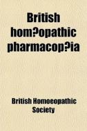 British HomÃ…â€œopathic PharmacopÃ…â€œia di British Homoeopathic Society edito da General Books Llc