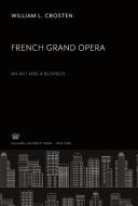 French Grand Opera. an Art and a Business di William L. Crosten edito da Columbia University Press