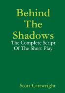 Behind The Shadows: The Complete Script Of The Short Play di Scott Cartwright edito da Lulu.com
