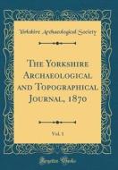 The Yorkshire Archaeological and Topographical Journal, 1870, Vol. 1 (Classic Reprint) di Yorkshire Archaeological Society edito da Forgotten Books