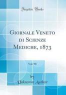 Giornale Veneto Di Scienze Mediche, 1873, Vol. 90 (Classic Reprint) di Unknown Author edito da Forgotten Books