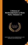 A History Of Northumberland, In Three Parts, Volumes 2-3 di James Raine, John Collingwood Bruce, John Hodgson edito da Franklin Classics Trade Press
