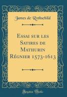 Essai Sur Les Satires de Mathurin Régnier 1573-1613 (Classic Reprint) di James De Rothschild edito da Forgotten Books