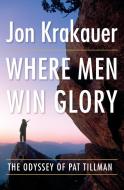 Where Men Win Glory: The Odyssey of Pat Tillman di Jon Krakauer edito da DOUBLEDAY & CO