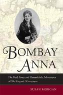 Bombay Anna: The Real Story and Remarkable Adventures of the King and I Governess di Susan Morgan edito da University of California Press
