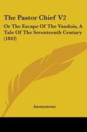 The Pastor Chief V2: Or The Escape Of The Vaudois, A Tale Of The Seventeenth Century (1843) di Anonymous edito da Kessinger Publishing, Llc