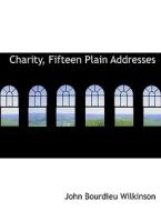 Charity, Fifteen Plain Addresses di John Bourdieu Wilkinson edito da Bibliolife