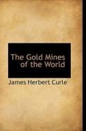 The Gold Mines Of The World di James Herbert Curle edito da Bibliolife
