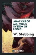 Analysis of Mr. Mill's System of Logic di W. Stebbing edito da LIGHTNING SOURCE INC