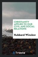 Christianity Applied to Our Civil and Social Relations di Hubbard Winslow edito da LIGHTNING SOURCE INC