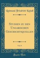 Studien Zu Den Ungarischen Geschichtsquellen, Vol. 8 (Classic Reprint) di Raimund Friedrich Kaindl edito da Forgotten Books