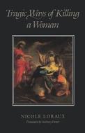 Tragic Ways of Killing a Woman (Paper) di Nicole Loraux edito da Harvard University Press