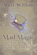 Mad Magic: The Untold Story of the Mad Hatter di Sheri Williams edito da Word Branch Publishing
