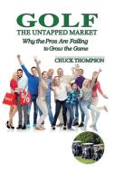 Golf: The Untapped Market: Why the Pros Are Failing to Grow the Game di Chuck Thompson edito da Chuck Thompson