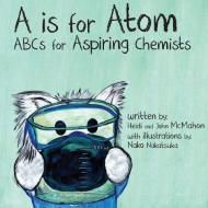 A is for Atom: ABCs for Aspiring Chemists di Heidi McMahon edito da Pawlingpress