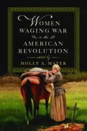 Women Waging War in the American Revolution di Holly A Mayer edito da University Press of Virginia