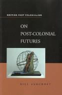 On Post-Colonial Futures: Transformations of a Colonial Culture di Bill Ashcroft edito da CONTINNUUM 3PL