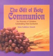 The Gift of Holy Communion: For Parents of Children Celebrating First Eucharist di Mary Kathleen Glavich edito da ACTA PUBN