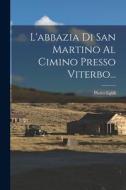 L'abbazia Di San Martino Al Cimino Presso Viterbo... di Pietro Egidi edito da LEGARE STREET PR