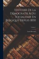 Histoire De La Démocratie & Du Socialisme En Belgique Depuis 1830; Volume 1 di Louis Bertrand edito da LEGARE STREET PR