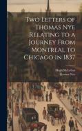 Two Letters of Thomas Nye Relating to a Journey From Montreal to Chicago in 1837 di Thomas Nye, Hugh McLellan edito da HASSELL STREET PR
