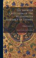 The Shorter Catechism of the Westminster Assembly of Divines: Being a Facsimile of the First Edition di William Carruthers edito da LEGARE STREET PR