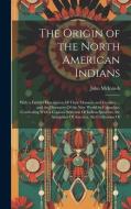 The Origin of the North American Indians: With a Faithful Description Of Their Manners and Customs ... and the Discovery Of the New World by Columbus. di John Mcintosh edito da LEGARE STREET PR