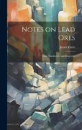 Notes on Lead Ores: Their Distribution and Properties di James Fairie edito da LEGARE STREET PR
