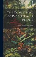 The Conditions of Parasitism in Plants di Daniel Trembly Macdougal edito da LEGARE STREET PR