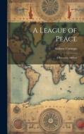 A League of Peace; A Rectorial Address di Andrew Carnegie edito da LEGARE STREET PR