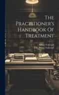 The Practitioner's Handbook Of Treatment di John Milner Fothergill, J. Milner Fothergill edito da LEGARE STREET PR