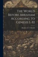 The World Before Abraham According to Genesis I.-XI di Hinckley G. T. Mitchell edito da LEGARE STREET PR