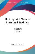 The Origin of Masonic Ritual and Tradition: A Lecture (1880) di William Rowbottom edito da Kessinger Publishing