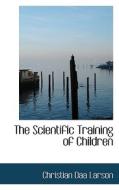 The Scientific Training Of Children di Christian D Larson edito da Bibliolife