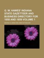 G. W. Hawes' Indiana State Gazetteer and Business Directory for 1858 and 1859 Volume 1 di George W. Hawes edito da Rarebooksclub.com